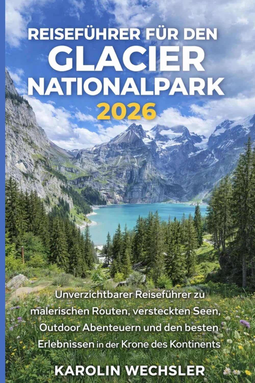 REISEFÜHRER FÜR DEN GLACIER NATIONALPARK 2026: Unverzichtbarer Reiseführer zu malerischen Routen, versteckten Seen, Outdoor Abenteuern und den besten Erlebnissen in der Krone des Kontinents