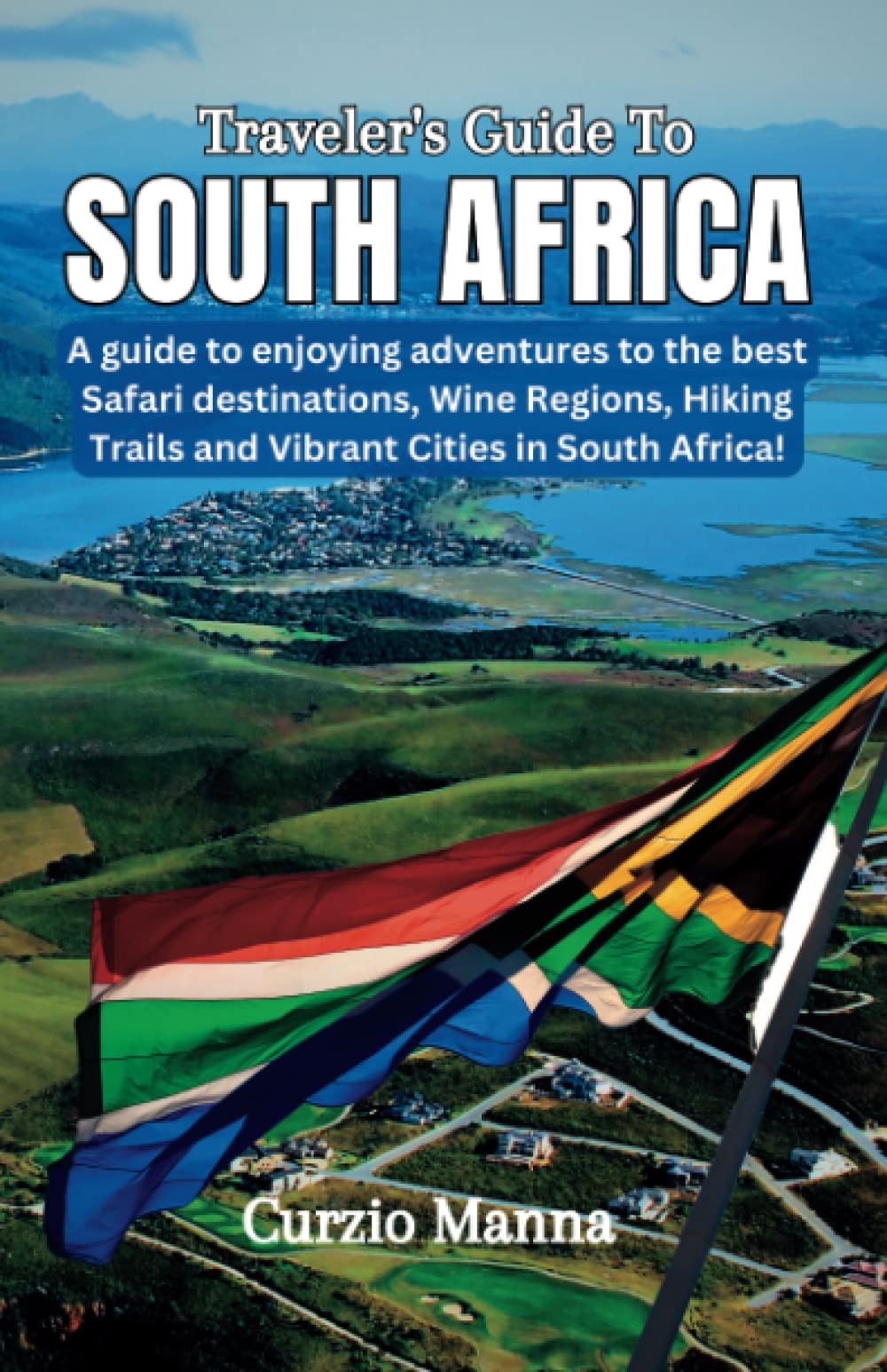 TRAVELER’S GUIDE TO SOUTH AFRICA: A guide to enjoying adventures to the best Safari destinations, Wine Regions, Hiking Trails and Vibrant Cities in South Africa!
