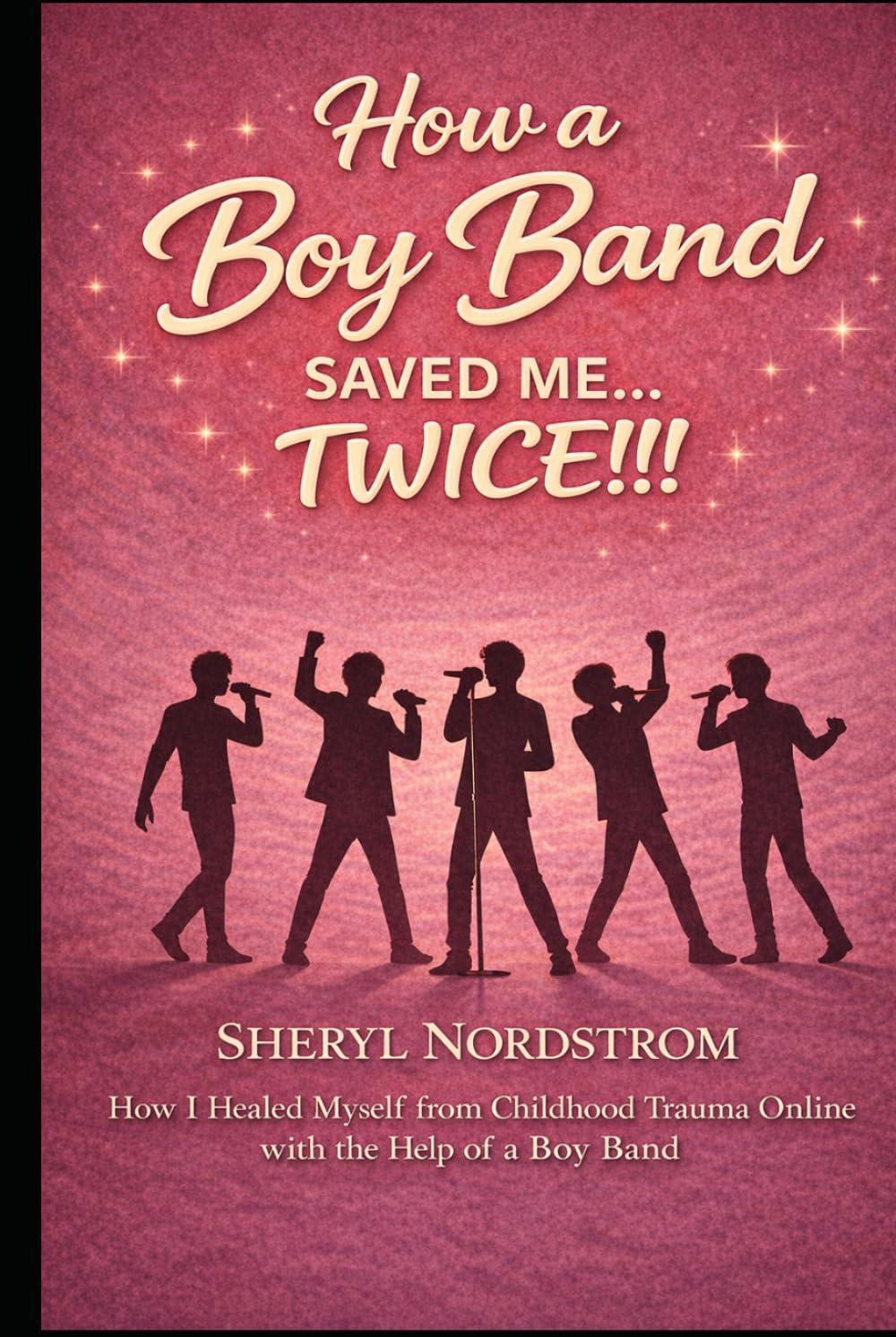 How a Boy Band Saved Me...Twice!!!: How I Healed Myself from Childhood Trauma Online with the Help of a Boy Band