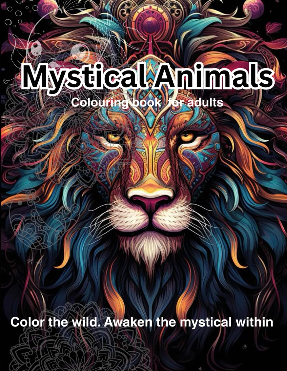 Mystic Animals: Adult Colouring Book, Stress Relieving Mandala Animal Designs: Colour the wild. Awaken the mystical within