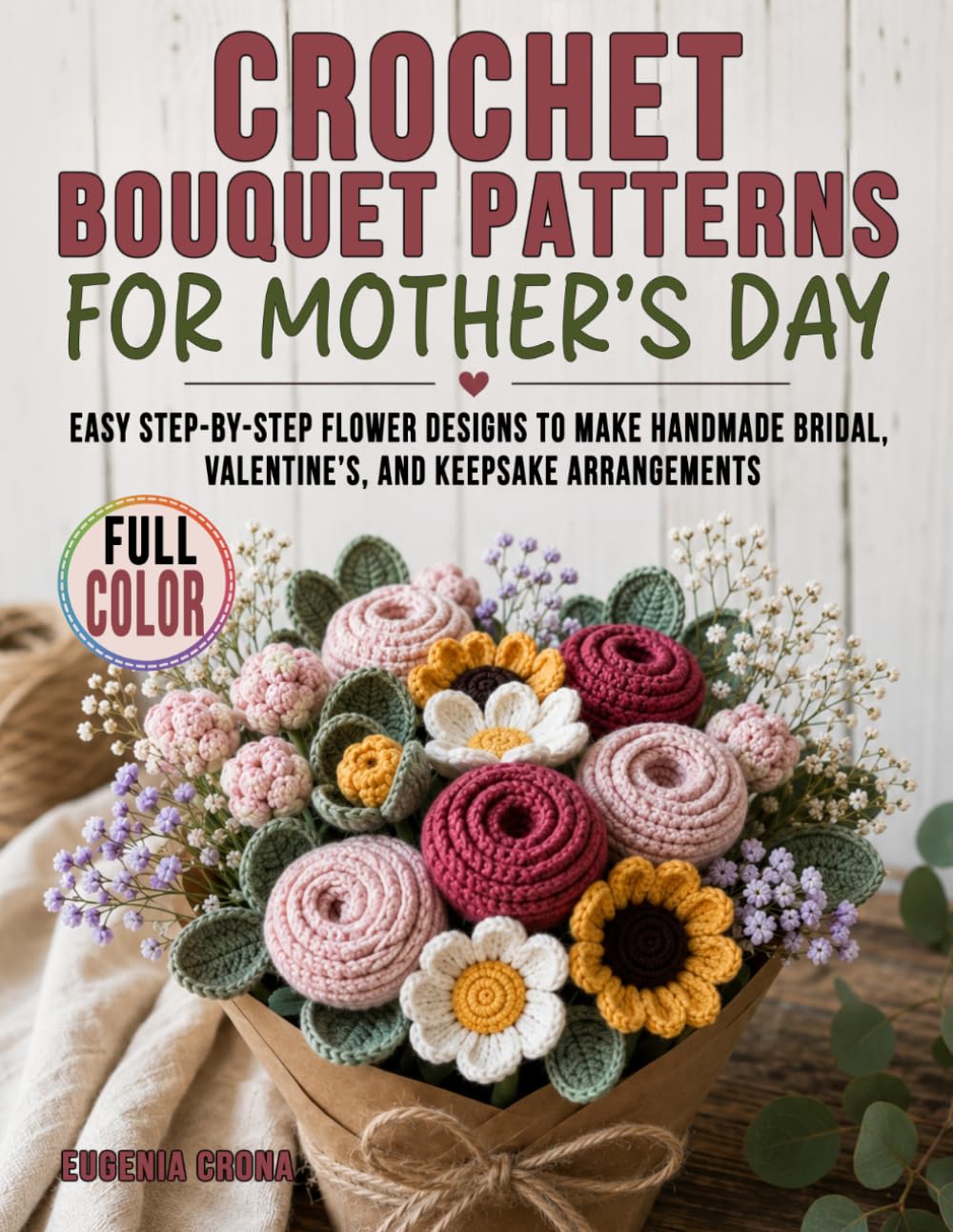 Crochet Bouquet Patterns For Mother’s Day: Easy Step-by-Step Flower Designs to Make Handmade Bridal, Valentine’s, and Keepsake Arrangements