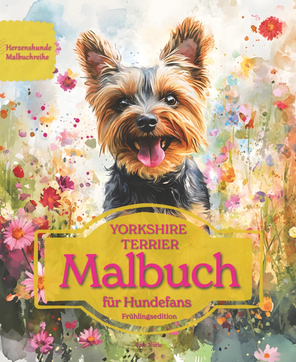 YORKSHIRE TERRIER: Malbuch für Hundefans – Frühlingsedition mit wunderschönen Frühlingsmotiven zur Entspannung und kreativen Auszeit (Herzenshunde-Malbuchreihe)