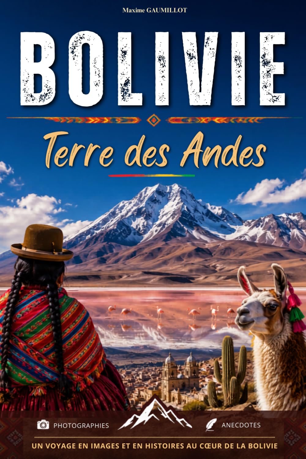 Bolivie : Terre des Andes: Voyage au cœur des Andes, du Salar d'Uyuni et des traditions boliviennes. Photographies et anecdotes. Livre sur la Bolivie