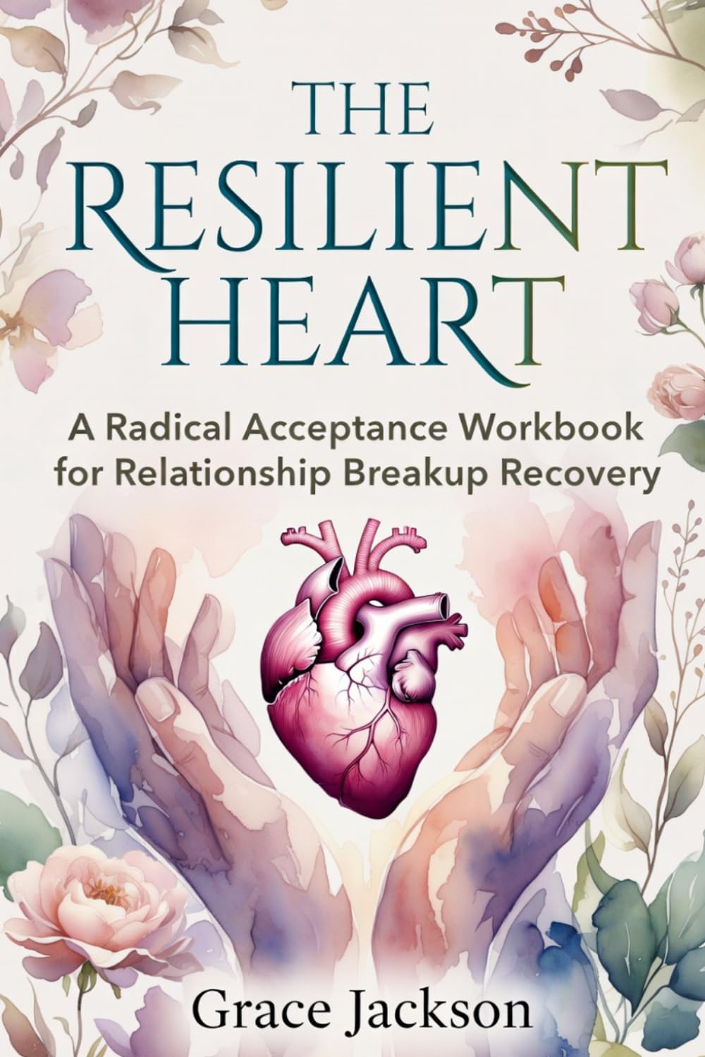 THE RESILIENT HEART: A Radical Acceptance Workbook for Relationship Breakup Recovery
