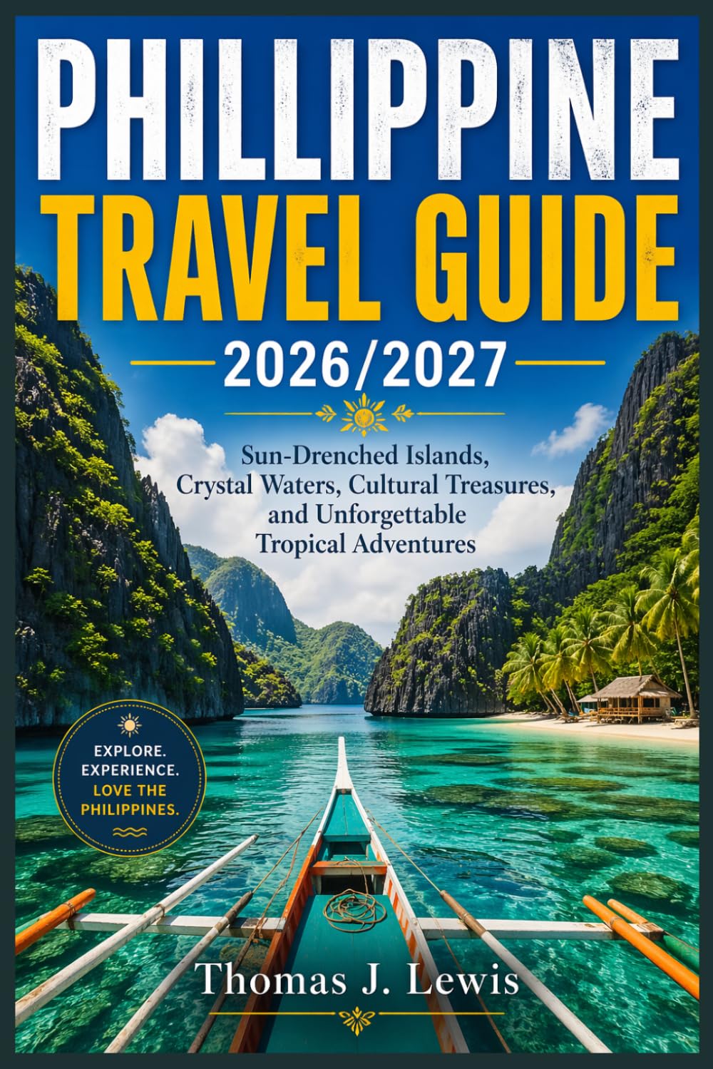 PHILLIPPINE TRAVEL GUIDE 2026/2027: Sun-Drenched Islands, Crystal Waters, Cultural Treasures, and Unforgettable Tropical Adventures