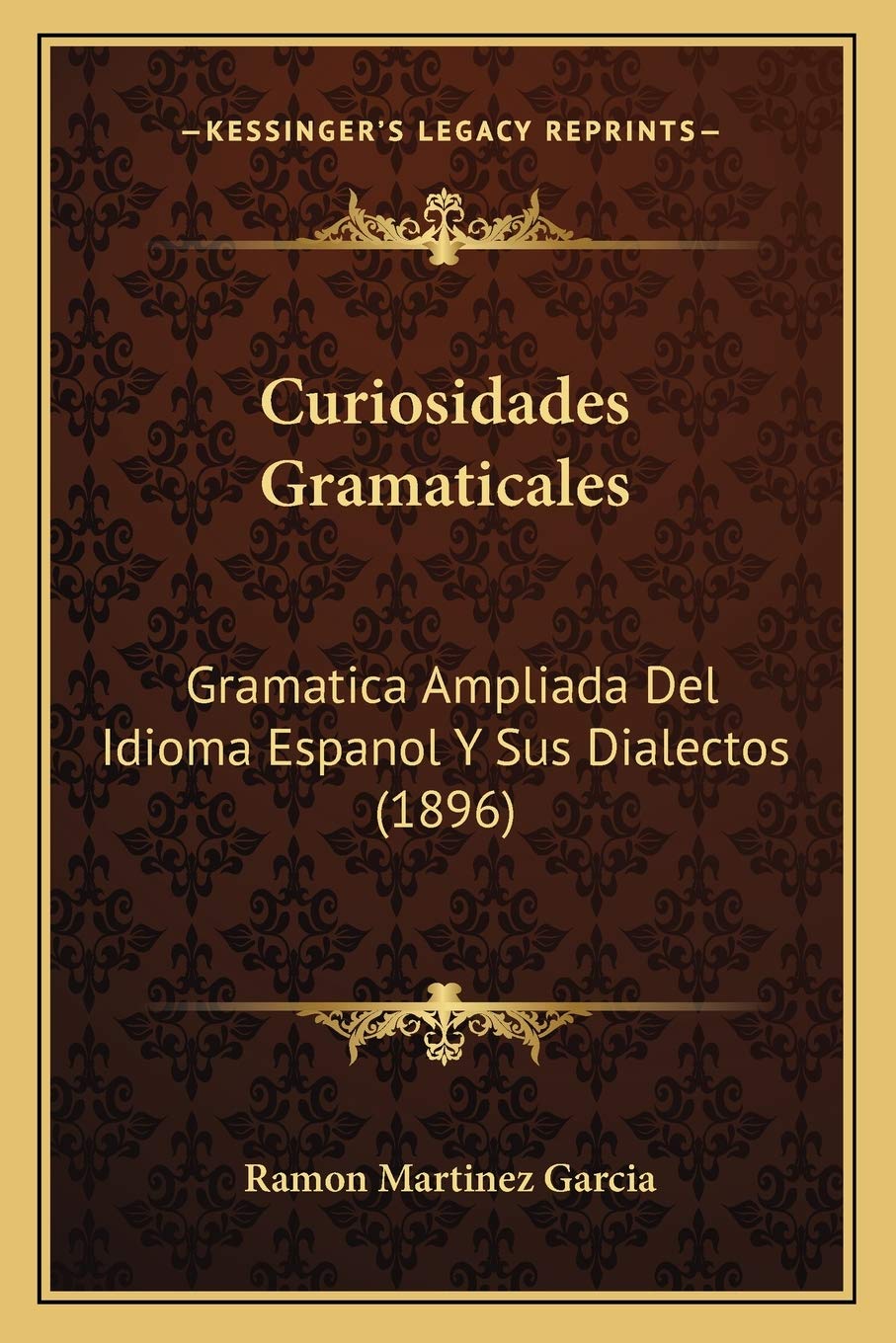 Curiosidades Gramaticales: Gramatica Ampliada Del Idioma Espanol Y Sus Dialectos (1896)