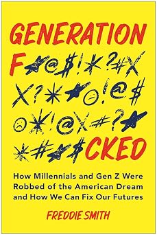 Generation F*cked How Millennials and Gen Z Were Robbed of the American Dream and How We Can Fix Our Futures