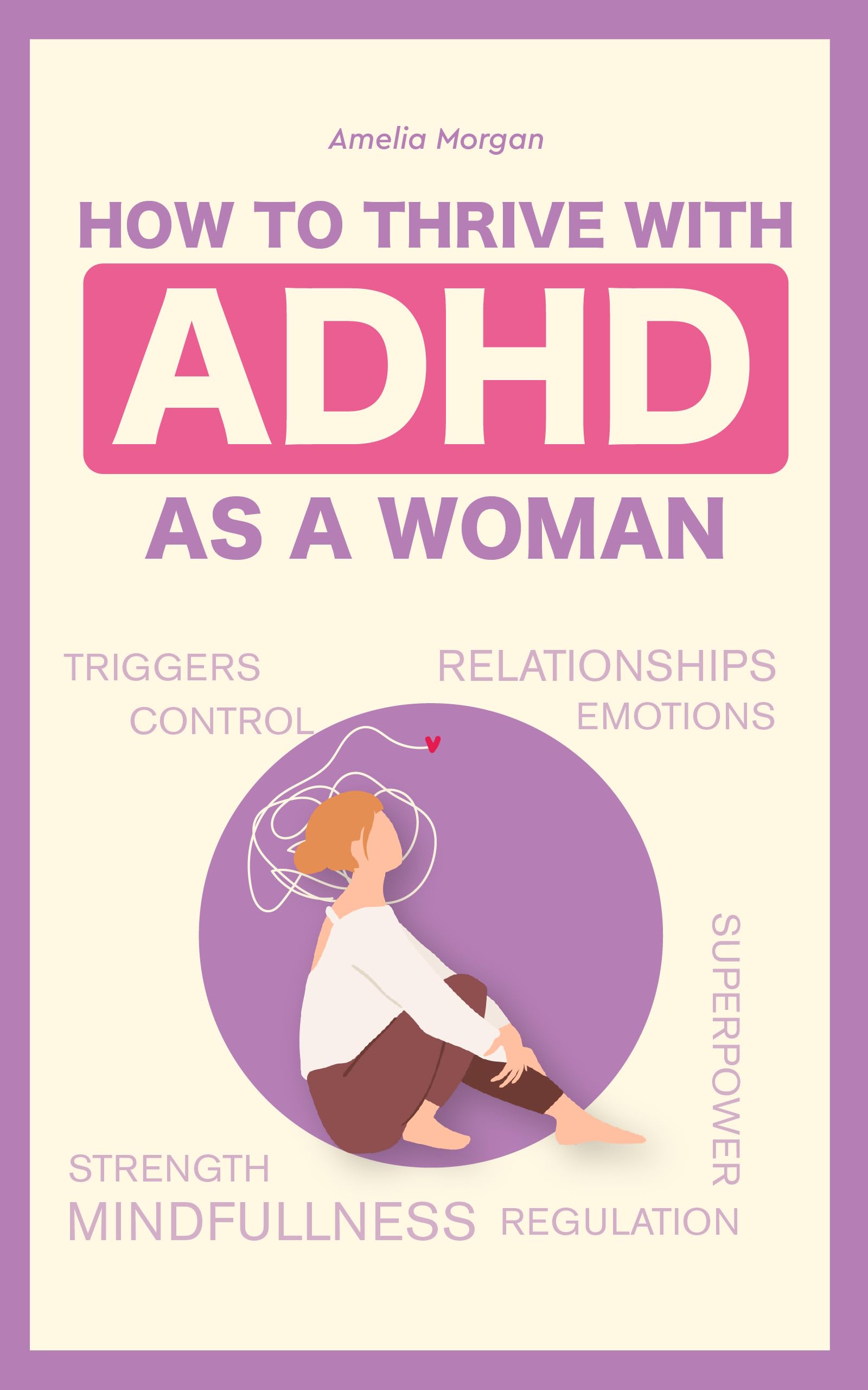 How to Thrive With ADHD as a Woman: Proven Techniques That Will Help You Regulate Your Emotions and Allow You to Maintain Healthy, Successful Relationships