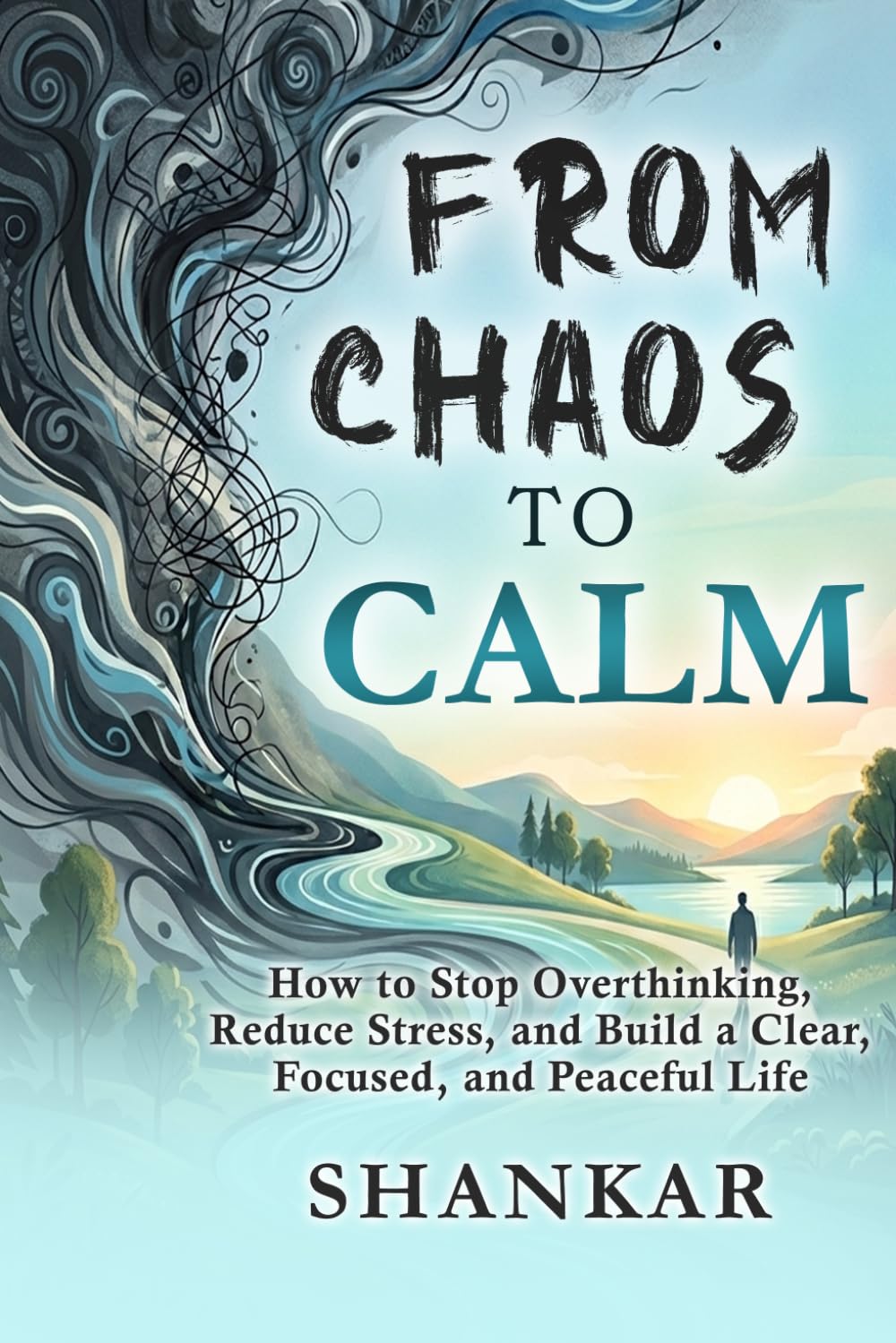Chaos to Calm: How to Stop Overthinking, Reduce Stress, and Build a Clear, Focused, and Peaceful Life