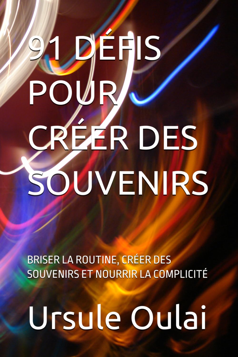 91 DÉFIS POUR CRÉER DES SOUVENIRS: BRISER LA ROUTINE, CRÉER DES SOUVENIRS ET NOURRIR LA COMPLICITÉ