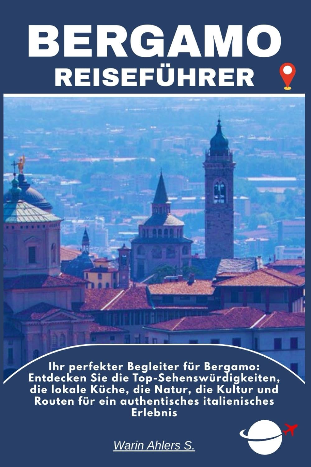 BERGAMO REISEFÜHRER: Ihr perfekter Begleiter für Bergamo: Entdecken Sie die Top-Sehenswürdigkeiten, die lokale Küche, die Natur, die Kultur und Routen für ein authentisches italienisches Erlebnis