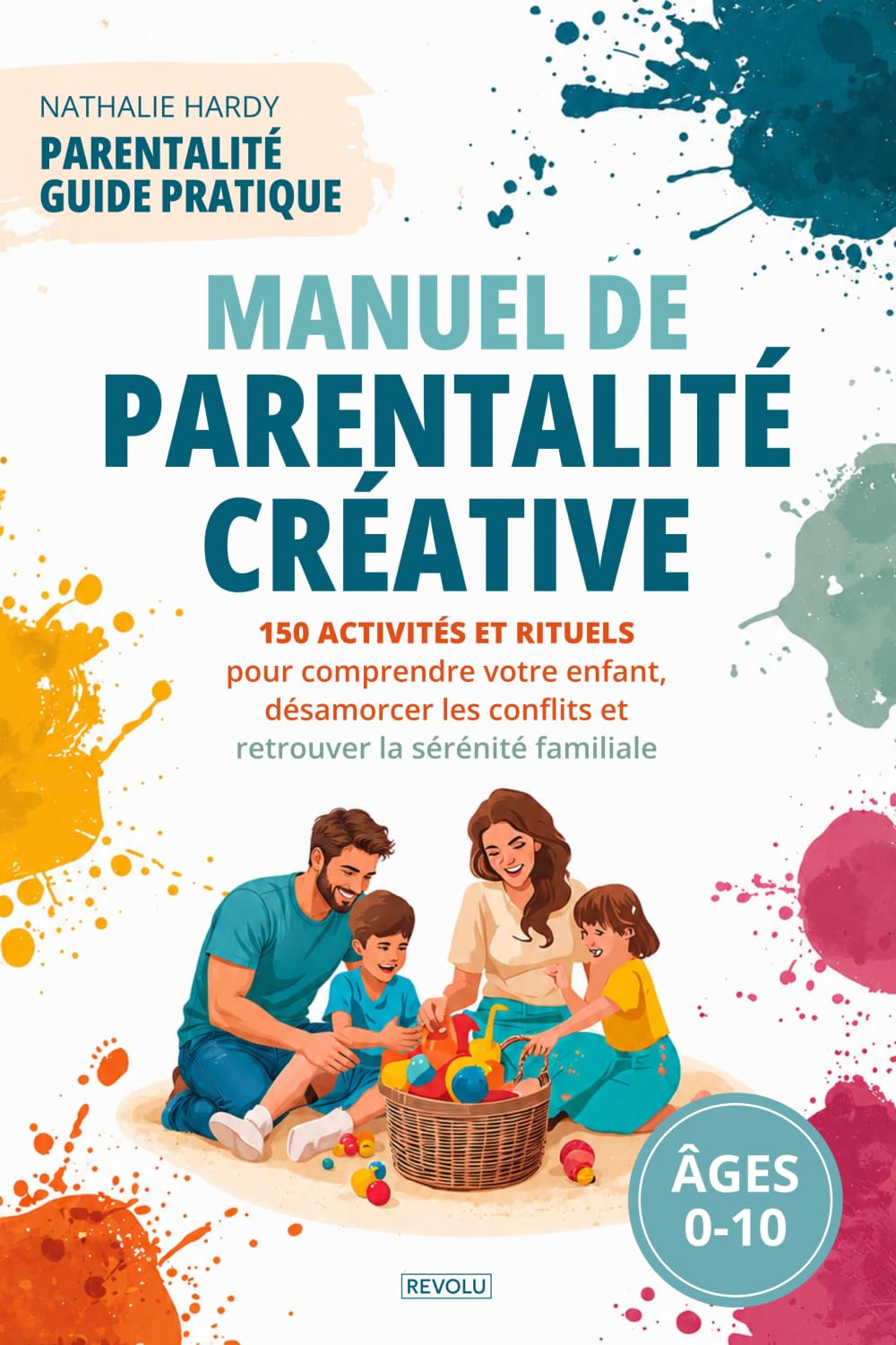 Manuel de Parentalité Créative: 150 activités et rituels pour comprendre votre enfant, désamorcer les conflits et retrouver la sérénité familiale (0-10 ans)