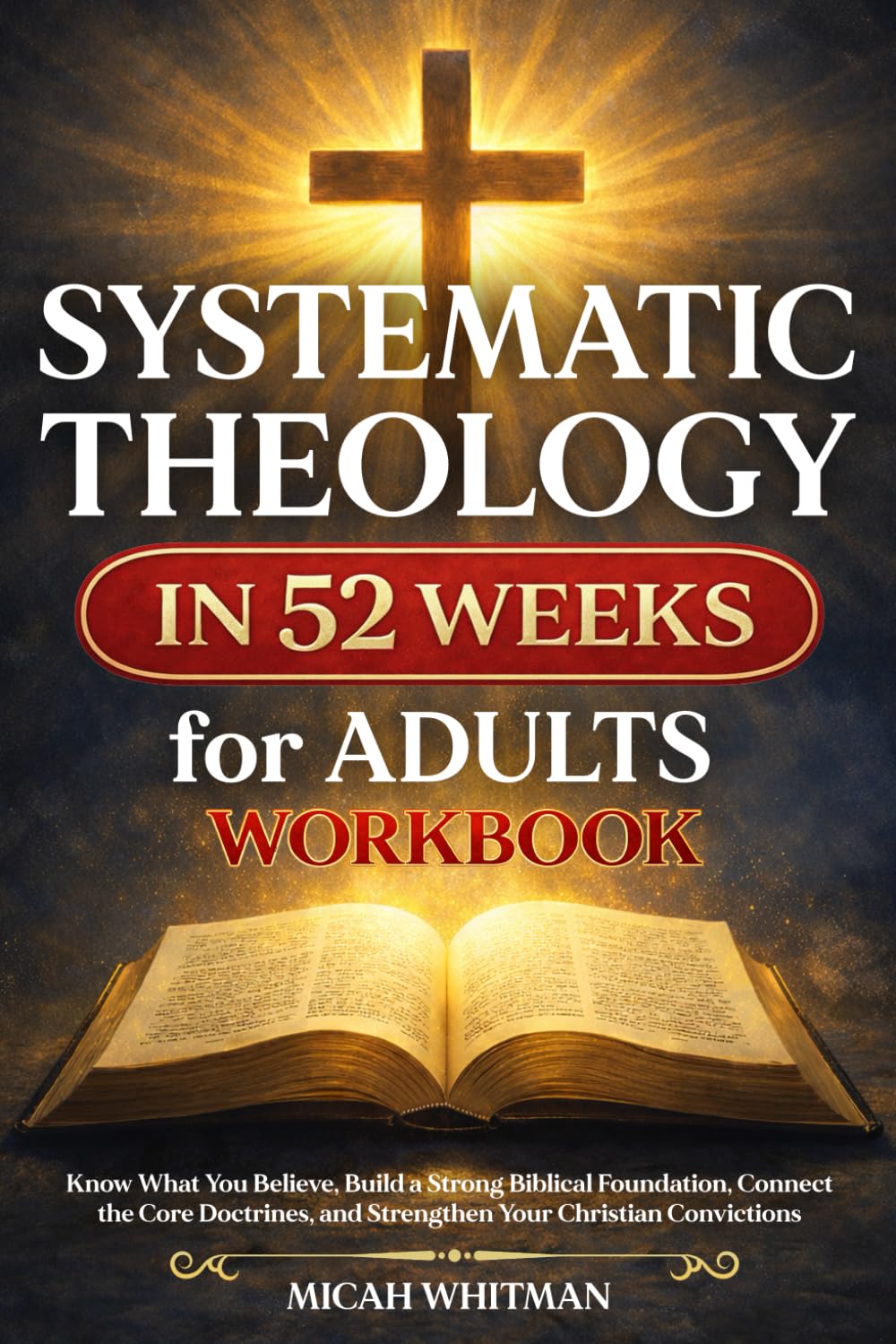SYSTEMATIC THEOLOGY in 52 Weeks for Adults Workbook: Know What You Believe, Build a Strong Biblical Foundation, Connect the Core Doctrines, and Strengthen Your Christian Convictions