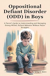 Oppositional Defiant Disorder (ODD) in Boys: A Parent’s Guide to Understanding and Managing Strong-Willed, Defiant Behavior Without Power Struggles