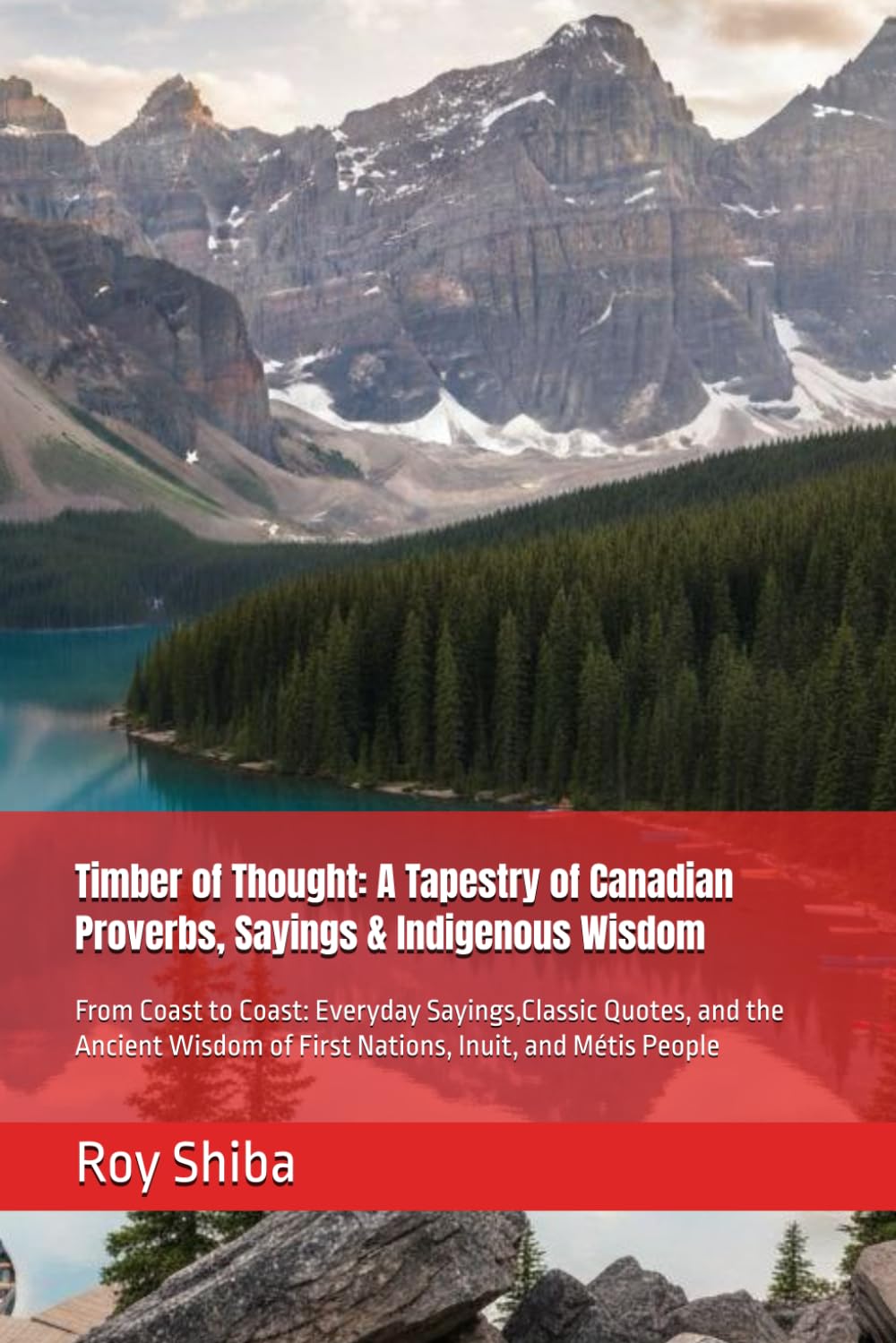 Timber of Thought: A Tapestry of Canadian Proverbs, Sayings & Indigenous Wisdom: From Coast to Coast: Everyday Sayings,Classic Quotes, and the Ancient ... and Métis People (The World Wisdom Archive)