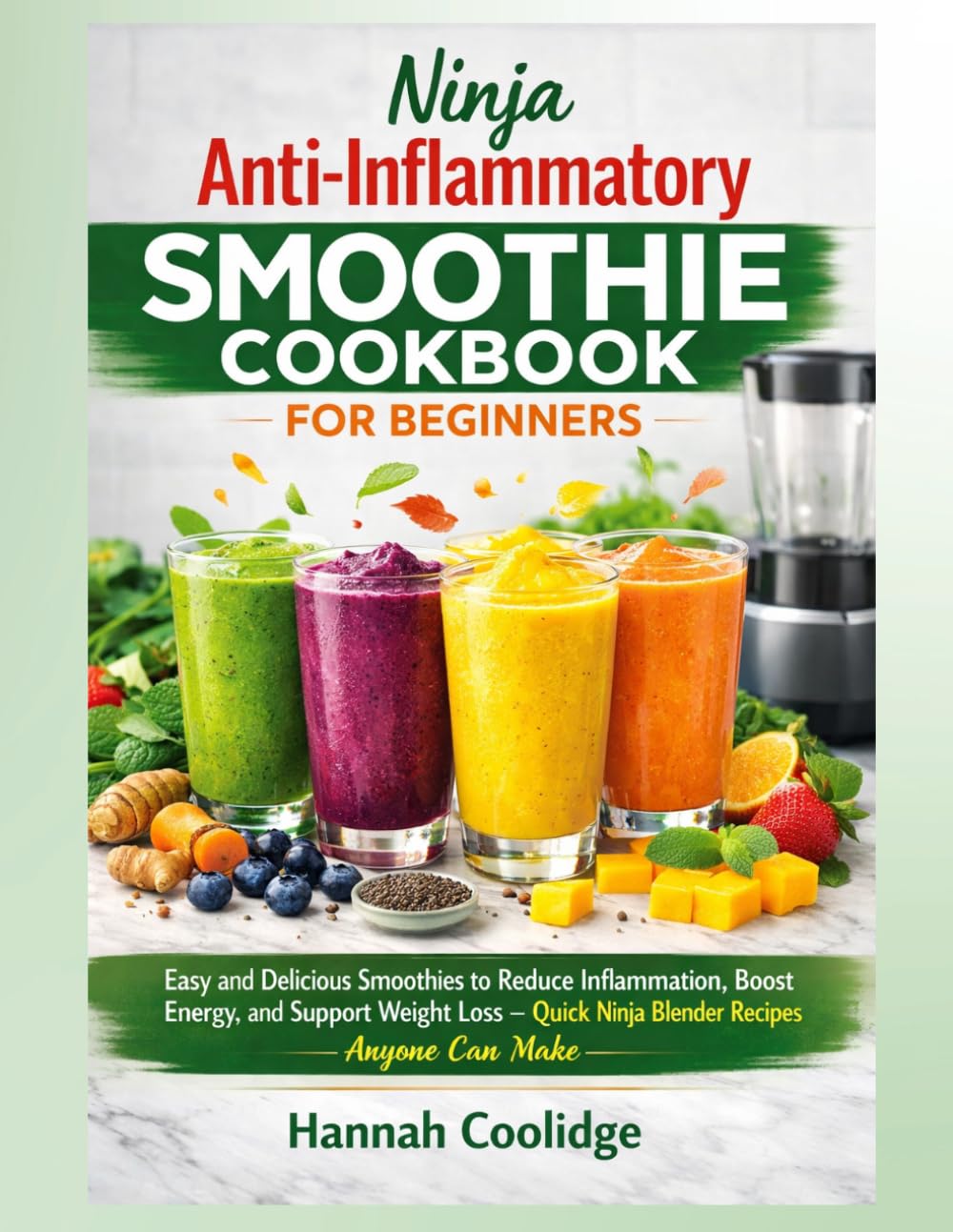 Ninja Anti-Inflammatory Smoothie Cookbook for Beginners: Easy and Delicious Smoothies to Reduce Inflammation, Boost Energy, and Support Weight Loss — Quick Ninja Blender Recipes Anyone Can Make