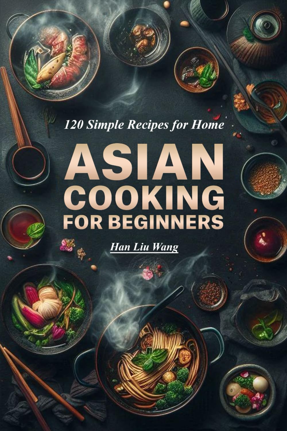 Asian Cooking for beginners: 120 Simple Recipes for Home