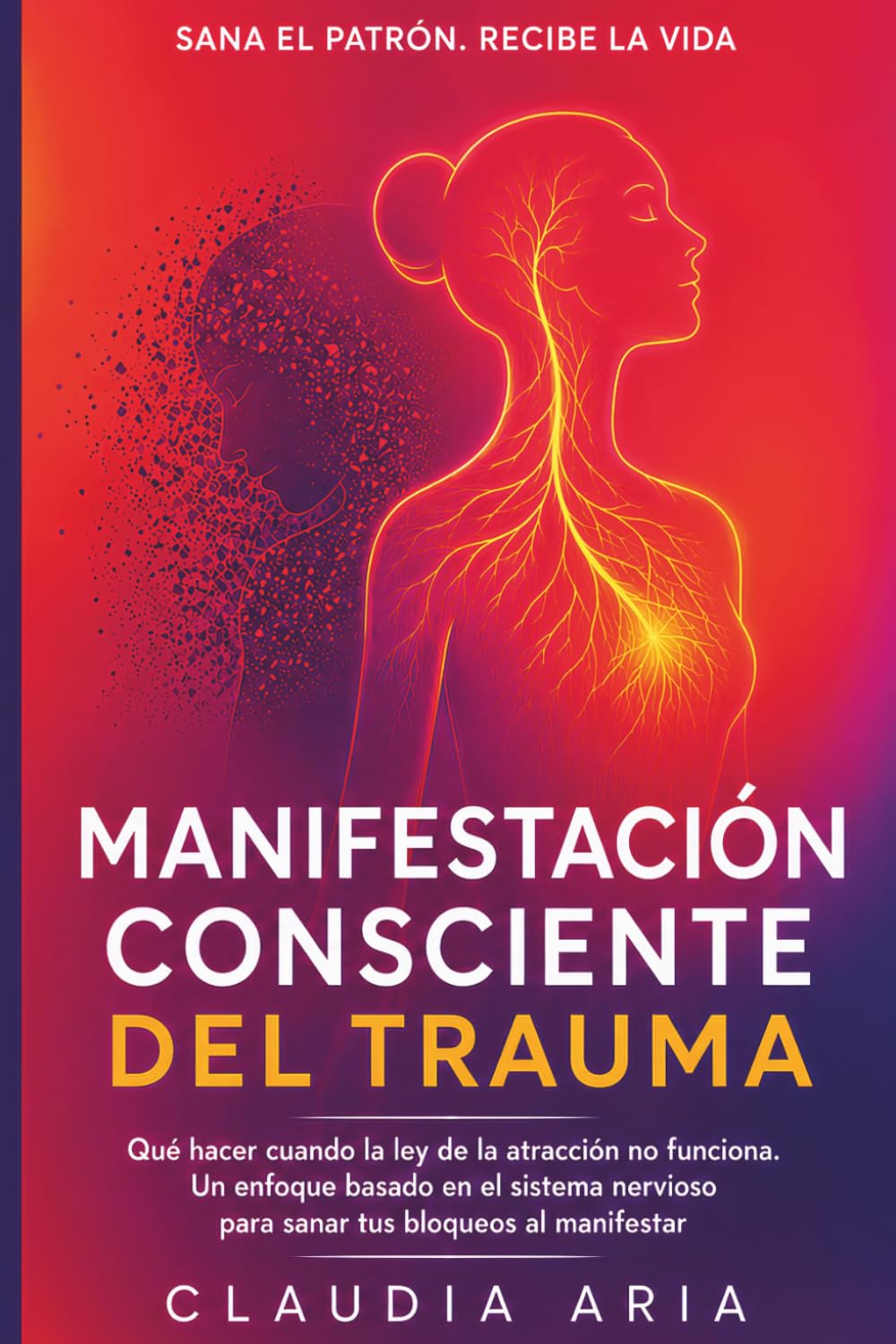 Manifestación sensible al trauma: Qué hacer cuando la ley de la atracción no funciona. Un enfoque basado en el sistema nervioso para sanar tus bloqueos al manifestar (Colección El Creador Consciente)