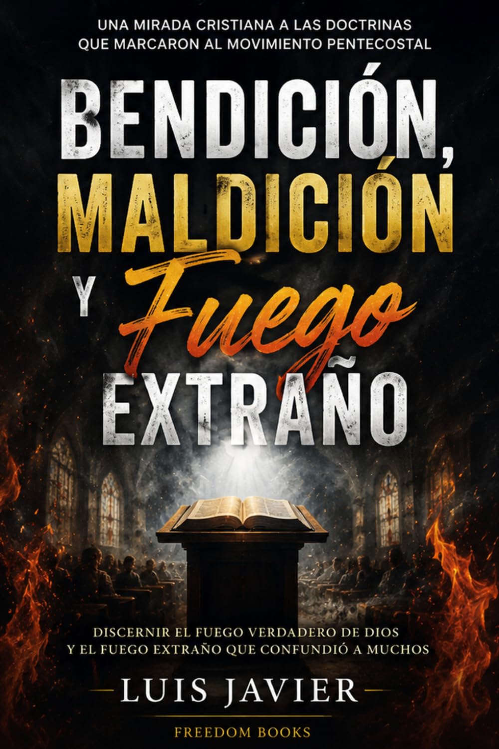 Bendición, Maldición y Fuego Extraño: Una mirada cristiana a las doctrinas que marcaron al movimiento pentecostal (Fe, Fuego y Discernimiento)