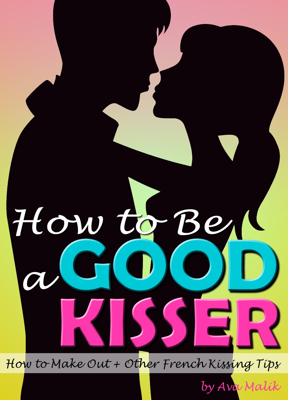 How to Be a Good Kisser Your Guide to a Good Kisser ( How to Make Out