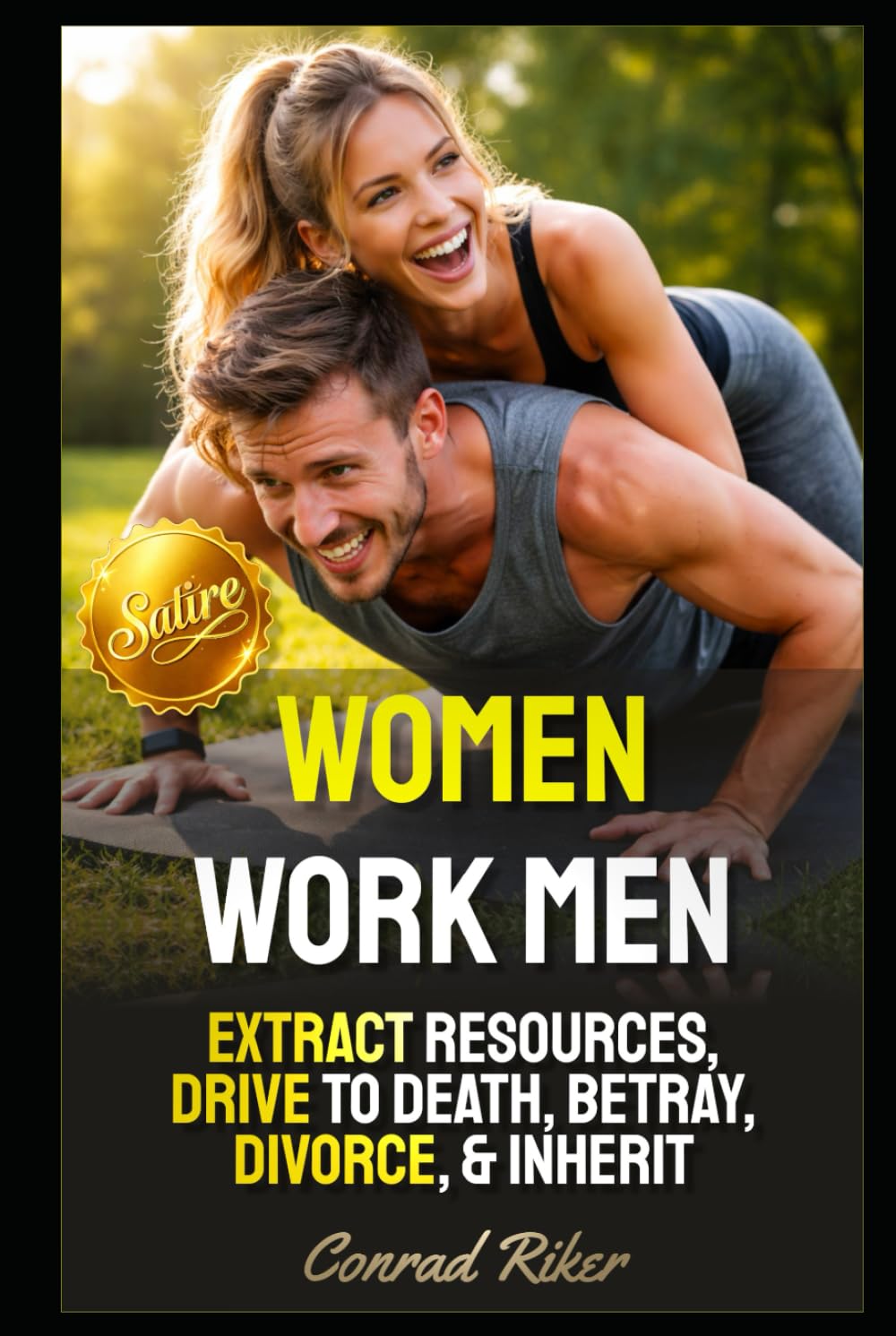 Women Work Men: Extract Resources, Drive To Death, Betray, Divorce, & Inherit (redpilled revolutionary civil rights for men (satire))