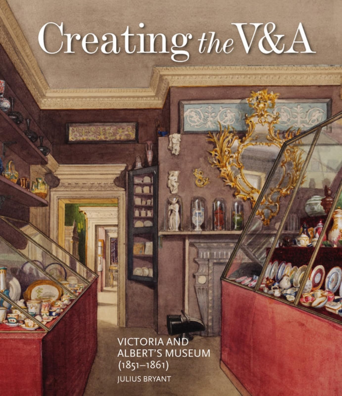Creating the V&A: Victoria and Albert's Museum (1851-1861) (V&A 19th-Century Se