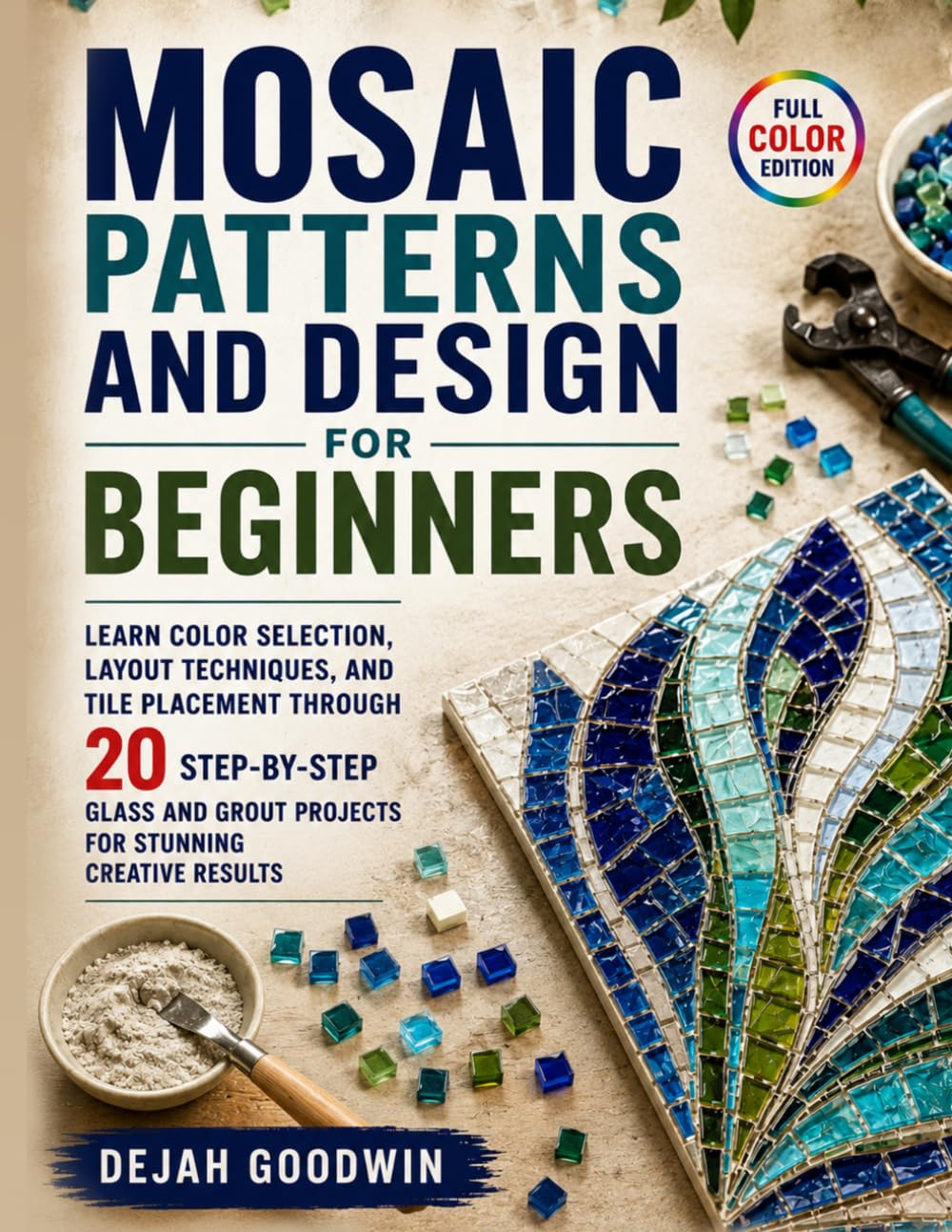 Mosaic Patterns and Design for Beginners: Learn Color Selection, Layout Techniques, and Tile Placement Through 20 Step-by-Step Glass and Grout Projects for Stunning Creative Results