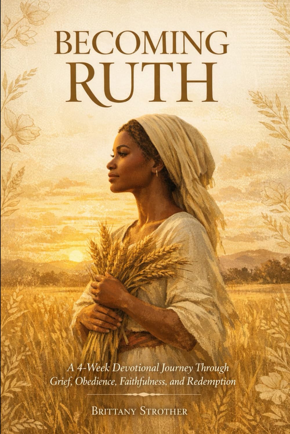 Becoming Ruth: A 4-Week Devotional Journey Through Grief, Obedience, Faithfulness, and Redemption (Becoming Ruth Series)
