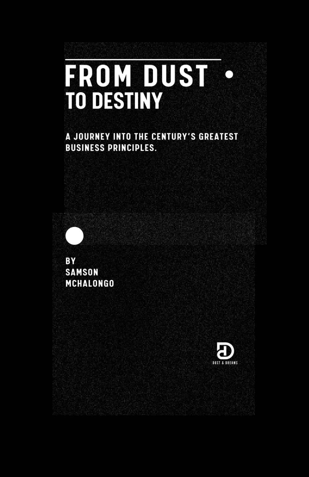 From Dust to Destiny: A Journey into the Century’s Greatest Business Principles