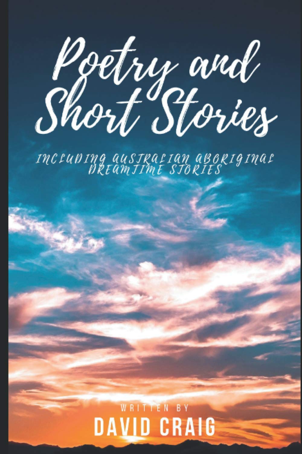 Poetry and Short Stories: Includes Australian Aboriginal Dreamtime Poems