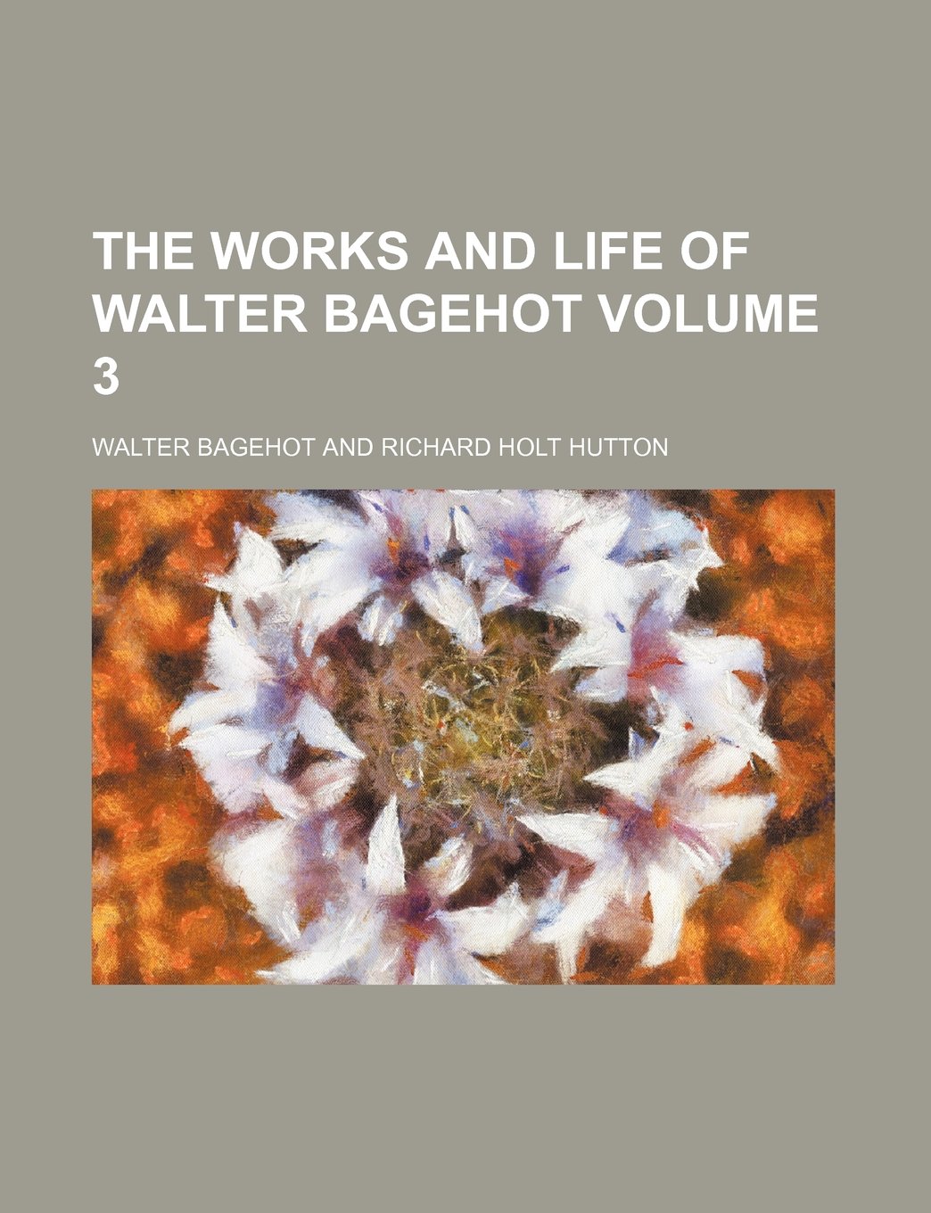 The Works and Life of Walter Bagehot Volume 3