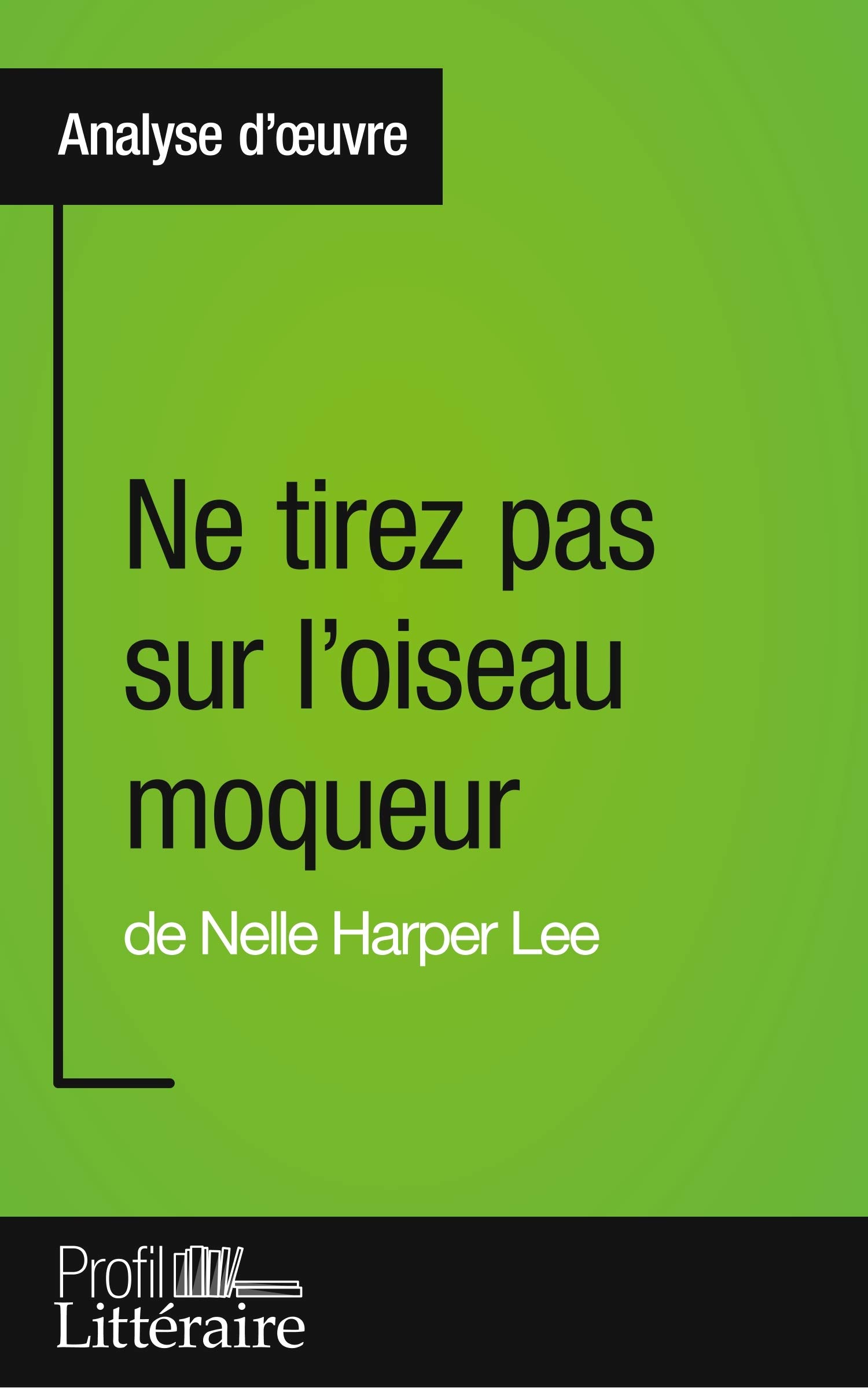 Ne tirez pas sur l'oiseau moqueur de Nelle Harper Lee (Analyse approfondie): Approfondissez votre lecture des romans classiques et modernes avec Profil-Litteraire.fr