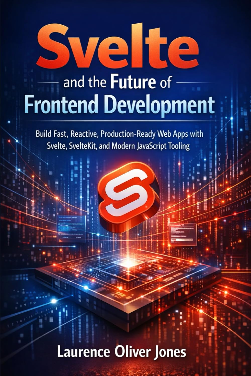 Svelte and the Future of Frontend Development: Build Fast, Reactive, Production-Ready Web Apps with Svelte, SvelteKit, and Modern JavaScript Tooling ... From Fundamentals to Full Stack Mastery)