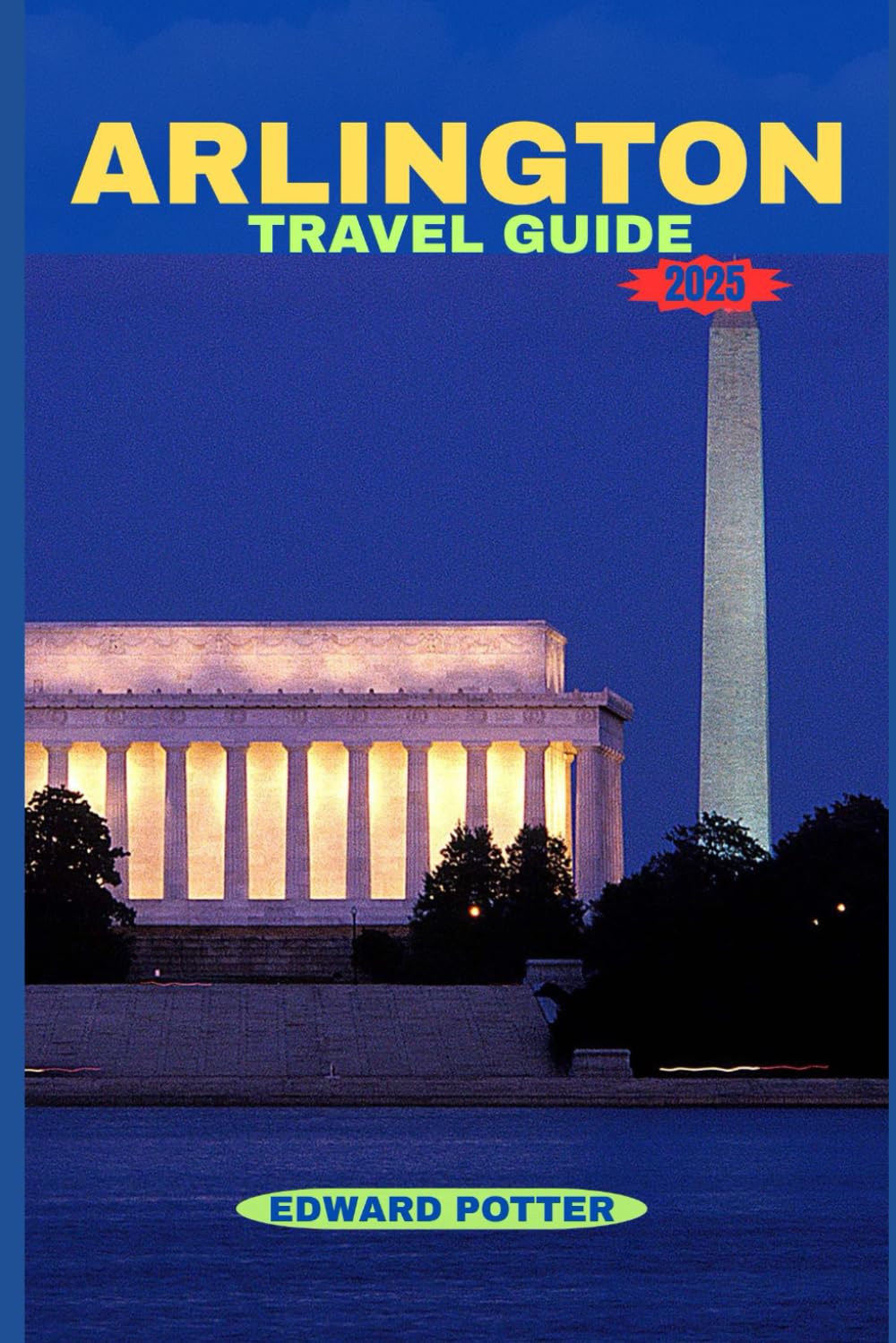 ARLINGTON TRAVEL GUIDE 2025: Your Complete 2025 Guide to History, Culture, Nature & Modern Charm in Virginia’s Gateway to the Nation’s Capital