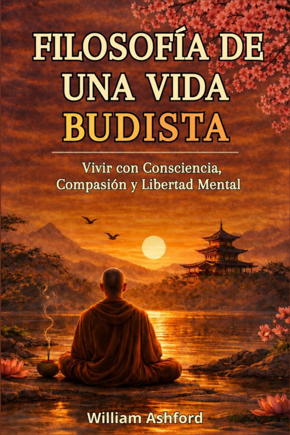 Filosofía de una Vida Budista: Guía concisa para vivir con atención plena, compasión y sabiduría, inspirada en las profundas enseñanzas del budismo