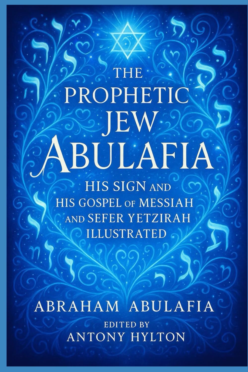 The Prophetic Jew Abulafia, His Sign and His Gospel of Messiah and Sefer Yetzira Illustrated: The Man Who Prophesied the Truth Against His Will