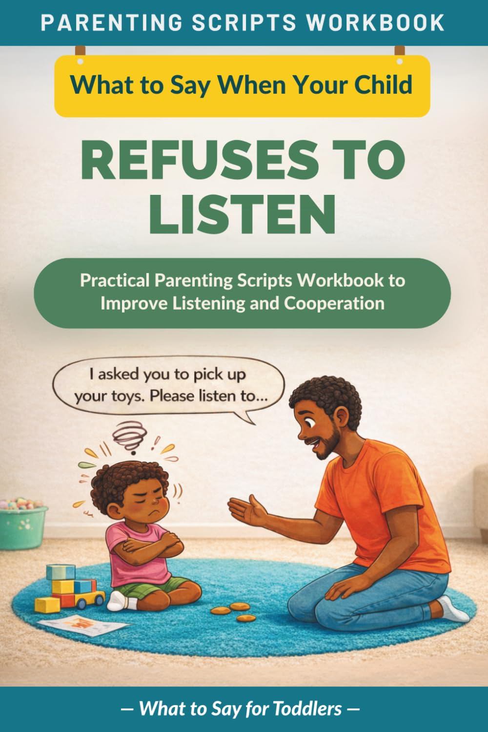 What to Say When Your Child Refuses to Listen: Practical Parenting Scripts Workbook to Improve Listening and Cooperation — For Toddlers (The What to Say Parenting Scripts Workbook)