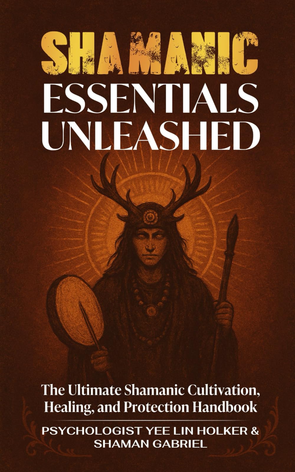 Shamanic Essentials Unleashed: The Ultimate Shamanic Cultivation, Healing, and Protection Handbook (The Shamanic Path)