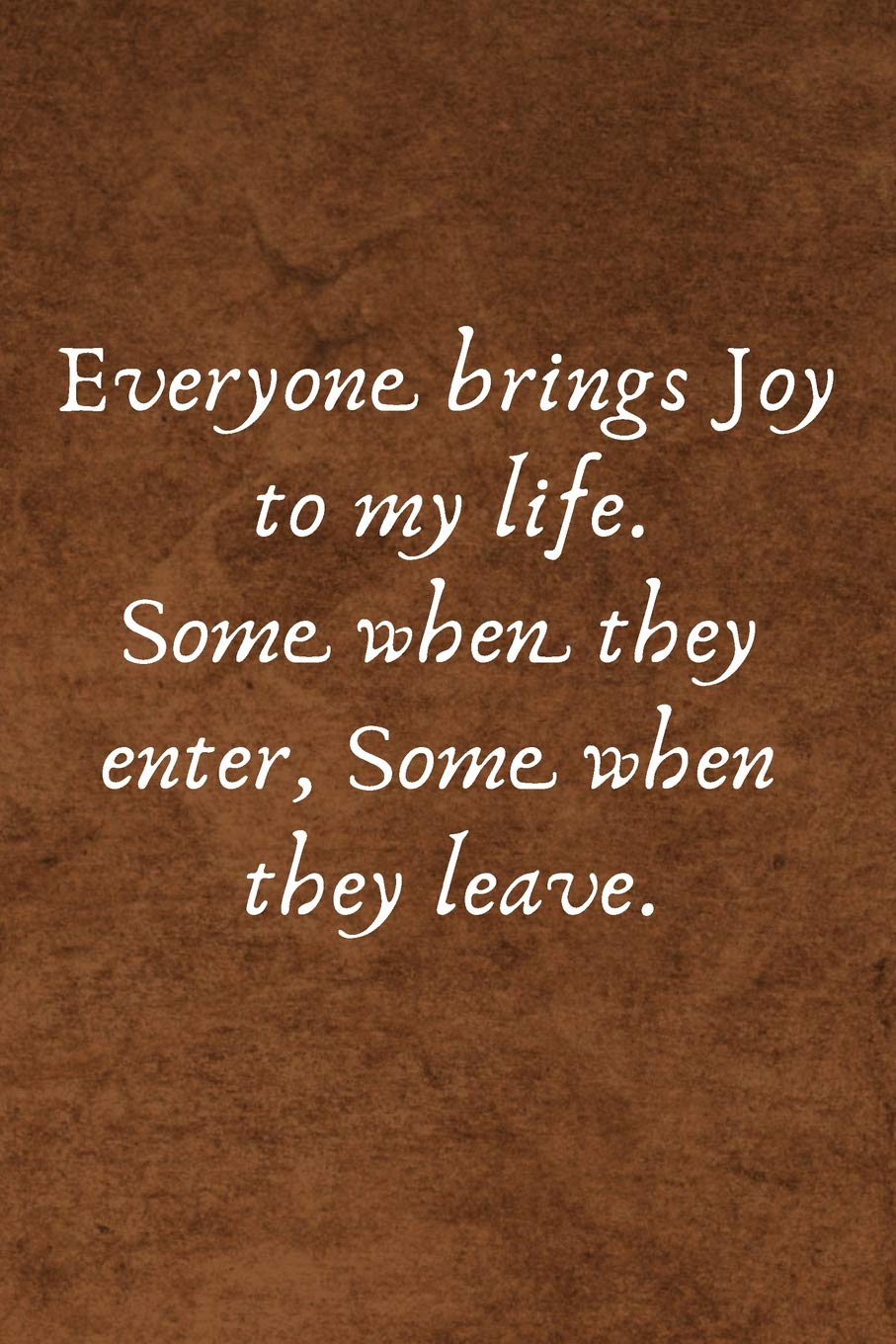 Everyone brings Joy to my life. Some when they enter, Some when they leave.: Lined Blank Notebook Journal with a funny saying on the outside