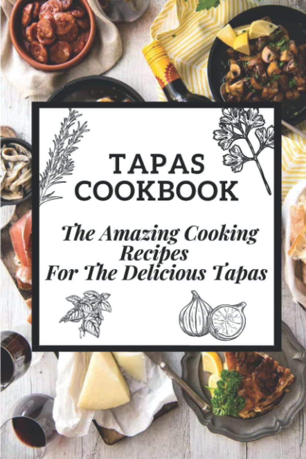 Tapas Cookbook: The Amazing Cooking Recipes For The Delicious Tapas: Traditional Spanish Tapas
