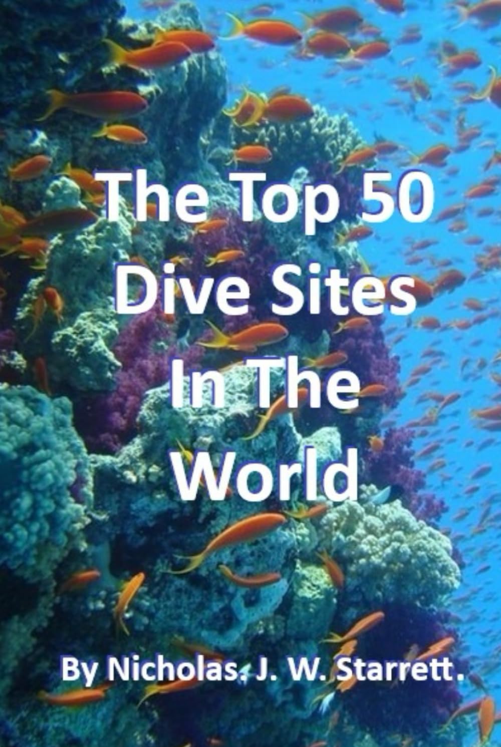 The World's Top 50 Dive Sites (Scuba-Diving): Top 50 Best Scuba-Diving Dive Sites In The World (Books By Nicholas J W Starrett)      Hardcover – April 24, 2025