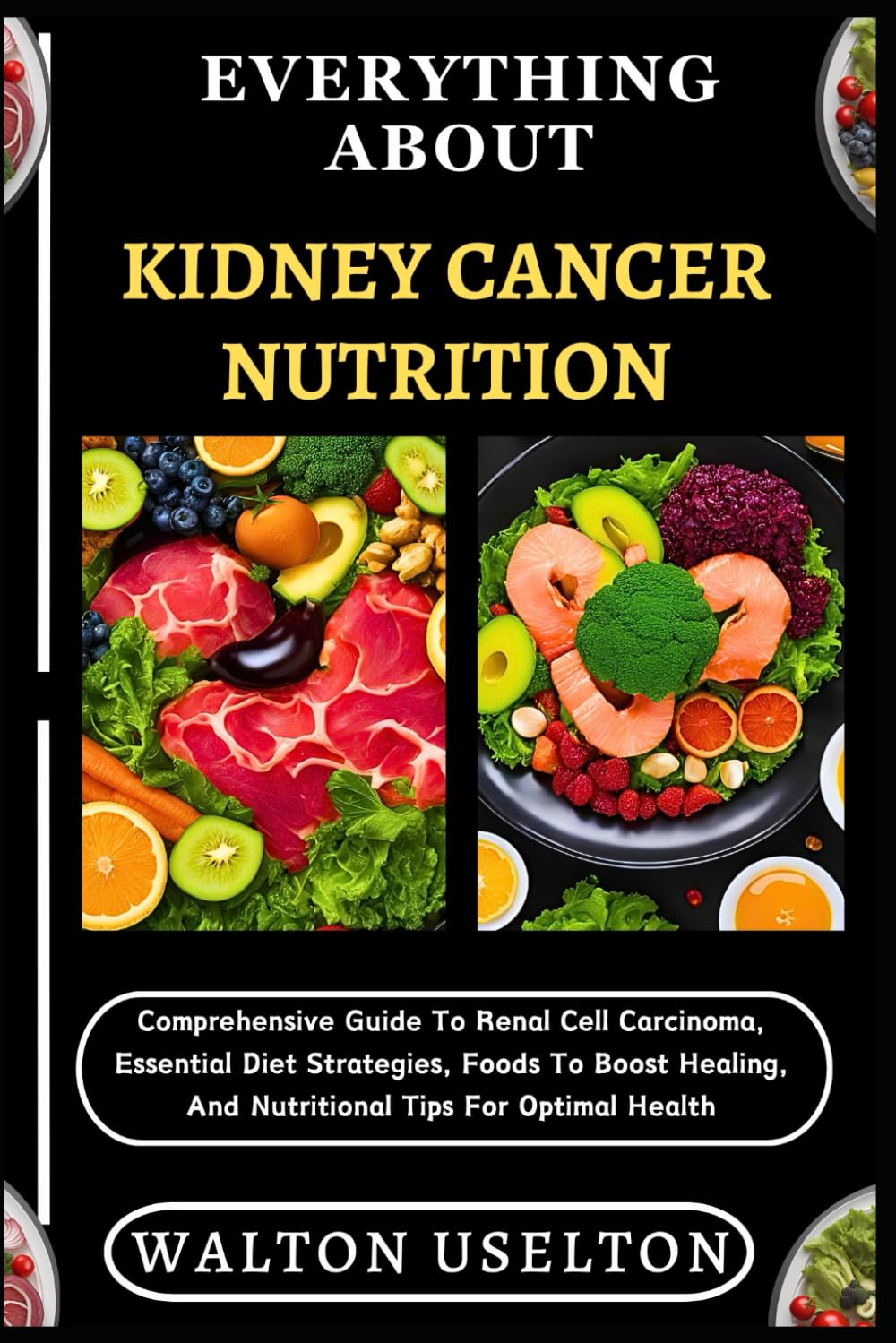 EVERYTHING ABOUT KIDNEY CANCER NUTRITION: Comprehensive Guide To Renal Cell Carcinoma, Essential Diet Strategies, Foods To Boost Healing, And Nutritional Tips For Optimal Health