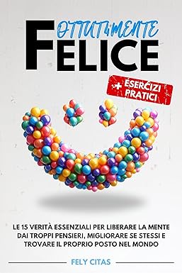 FOTTUT4MENTE FELICE: Le 15 Verità Essenziali per Liberare la Mente dai Troppi Pensieri, Migliorare se Stessi e Trovare il Proprio Posto nel Mondo | + Esercizi Pratici