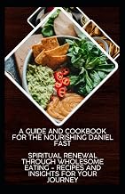 A Guide and Cookbook for The Nourishing Daniel Fast: Spiritual Renewal Through Wholesome Eating - Recipes and Insights for Your Journey