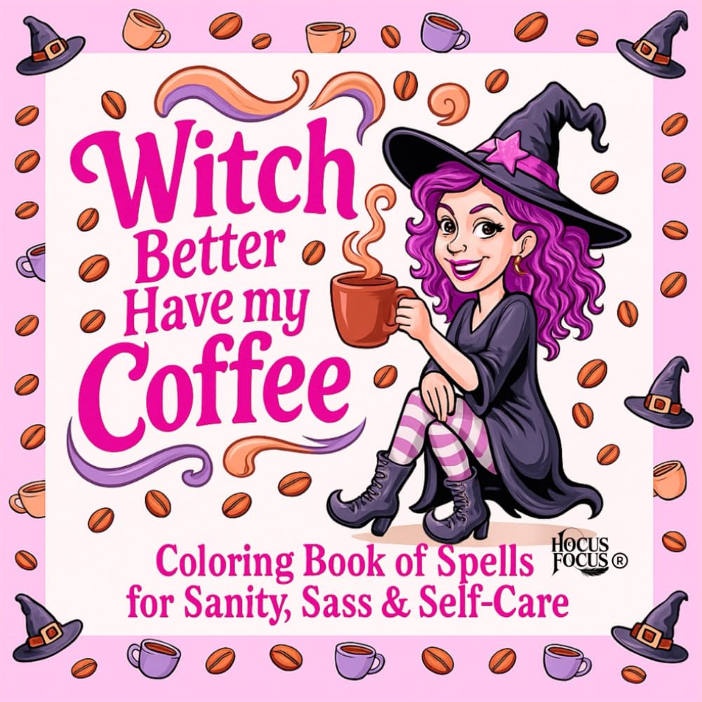 Witch Better Have My Coffee: A Sassy Coloring Book of Spells for Sanity, Relaxation & Self-Care: The Caffeinated Coven Collection – Book 1