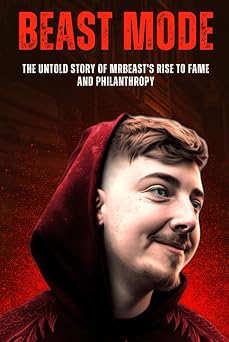 Beast Mode The Untold Story of MrBeasts Rise to Fame and Philanthropy