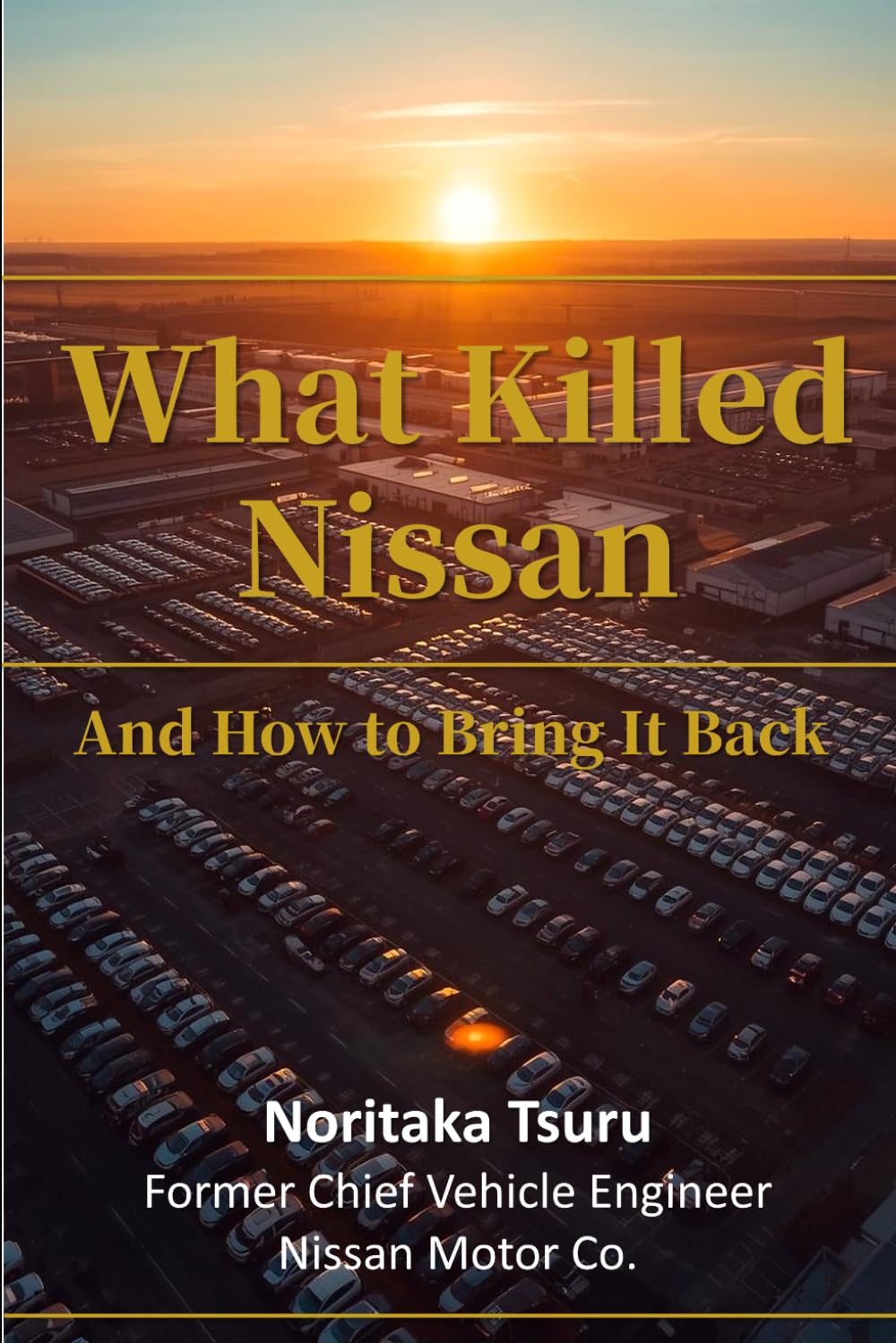 What Killed Nissan - And How to Bring It Back: A Former Nissan Chief Vehicle Engineer's Diagnosis and Revival Blueprint