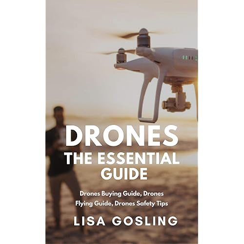 Drones: The Essential Guide - All You Need to Know From Buying to Flying: Drone Types, Photography & Safety Tips