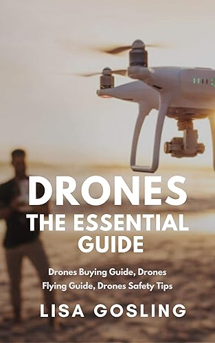 Drones The Essential Guide - All You Need to Know From Buying to Flying Drone Types, Photography & Safety Tips
