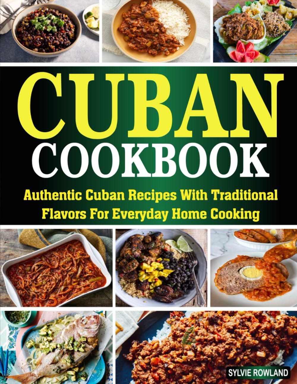 Cuban Cookbook: Authentic Cuban Recipes with Traditional Flavors for Everyday Home Cooking.
